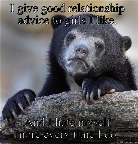 I GIVE GOOD RELATIONSHIP ADVICE TO GIRLS I LIKE. AND I HATE MYSELF MORE EVERY TIME I DO. Confession Bear