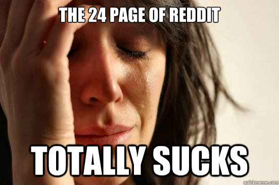 The 24 page Of reddit totally sucks  First World Problems