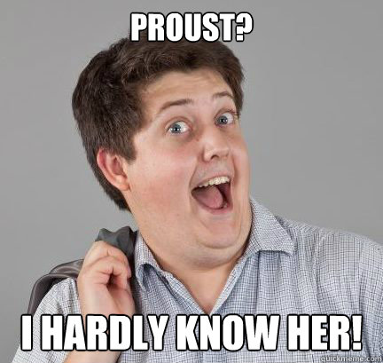 Proust? I hardly know her!  