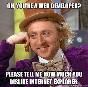 Oh, you're a web developer? Please tell me how much you dislike Internet Explorer.  Condescending Wonka