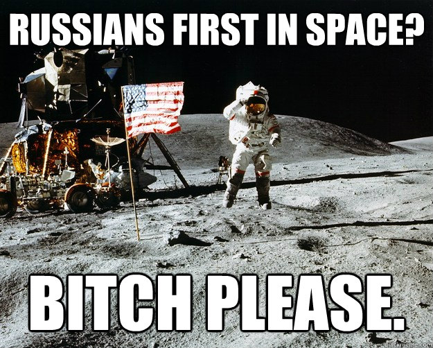Russians first in space? Bitch please.  Unimpressed Astronaut