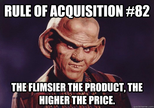 Rule of acquisition #82 The flimsier the product, the higher the price. - Rule of acquisition #82 The flimsier the product, the higher the price.  Ferengi