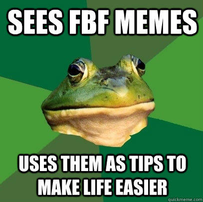 sees fbf memes uses them as tips to make life easier  Foul Bachelor Frog