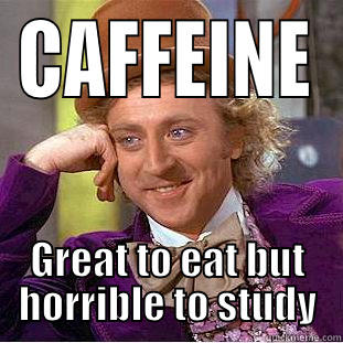 CAFFEINE GREAT TO EAT BUT HORRIBLE TO STUDY Creepy Wonka