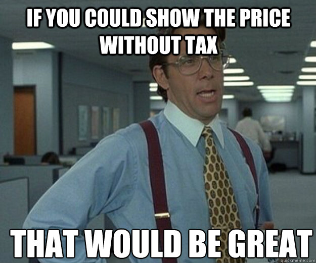 if you could show the price without tax THAT WOULD BE GREAT - if you could show the price without tax THAT WOULD BE GREAT  that would be great