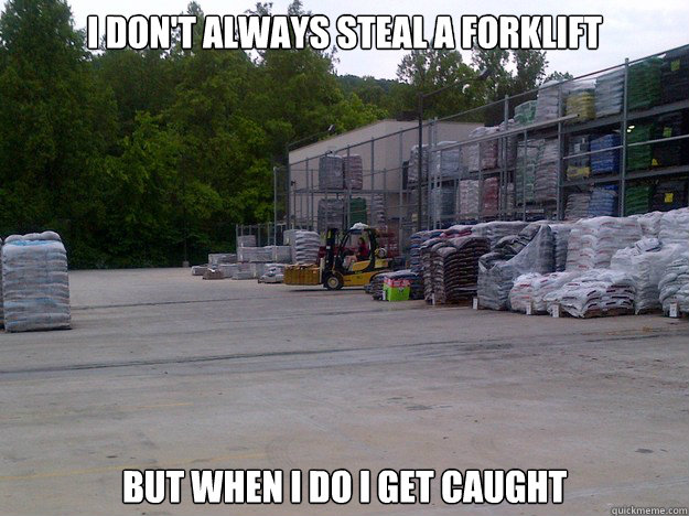 I don't always steal a forklift but when i do i get caught  Forklift thief
