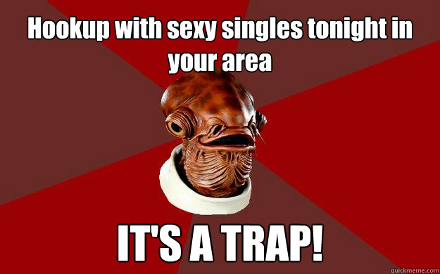 Hookup with sexy singles tonight in your area IT'S A TRAP!  Admiral Ackbar Relationship Expert