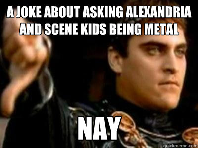A Joke about ASKING ALEXANDRIA AND SCENE KIDS BEING METAL Nay  Downvoting Roman