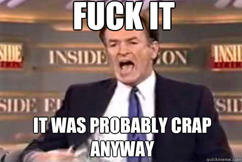 fuck it It was probably crap anyway - fuck it It was probably crap anyway  Fuck It Bill OReilly