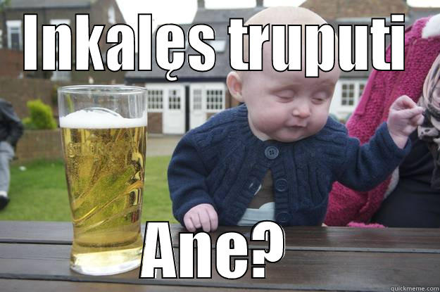 INKALĘS TRUPUTI ANE? drunk baby