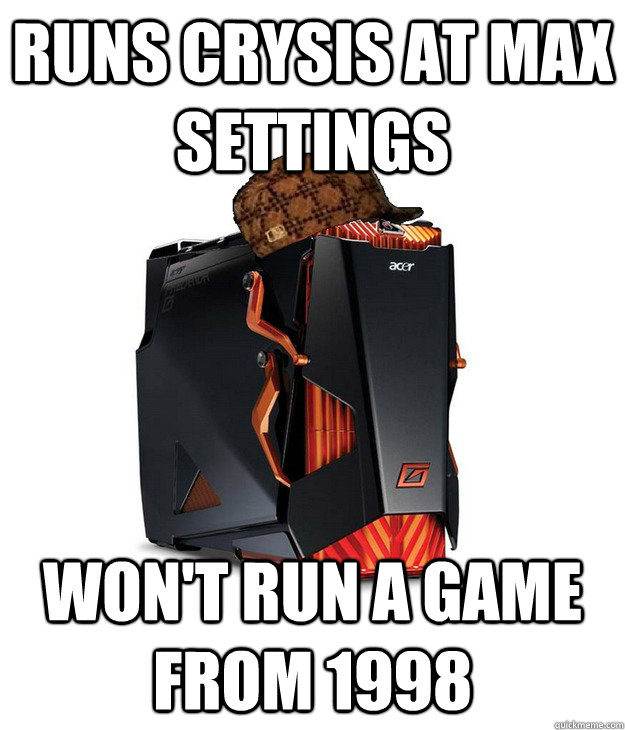 Runs Crysis at max settings Won't run a game from 1998  Scumbag Gaming PC