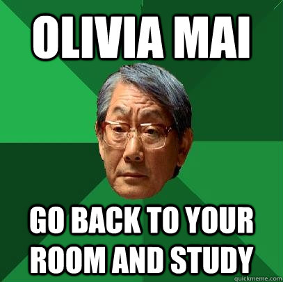 OLIVIA MAI GO BACK TO YOUR ROOM AND STUDY  High Expectations Asian Father