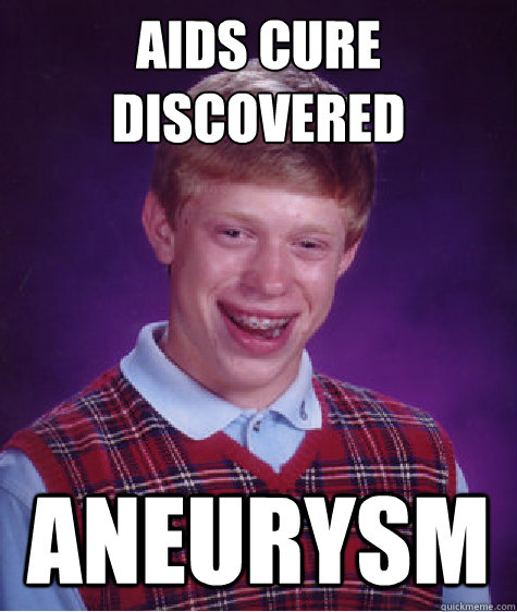 aids cure discovered aneurysm - aids cure discovered aneurysm  Bad Luck Brian