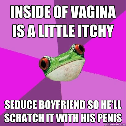 Inside of vagina is a little itchy seduce boyfriend so he'll scratch it with his penis  Foul Bachelorette Frog