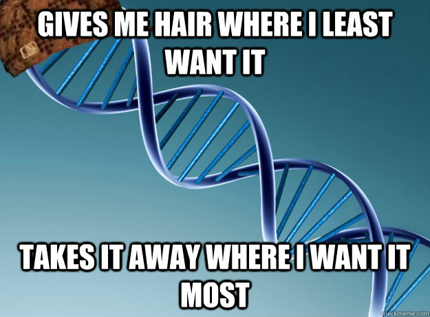 Gives me hair where i least want it takes it away where i want it most  Scumbag Genetics