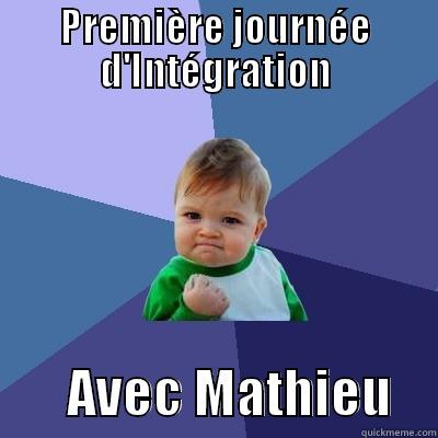 PREMIÈRE JOURNÉE D'INTÉGRATION        AVEC MATHIEU    Success Kid