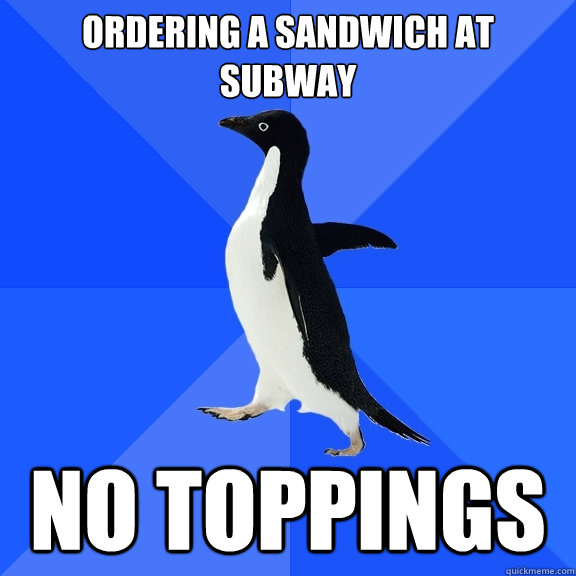 Ordering a sandwich at subway No toppings  Socially Awkward Penguin