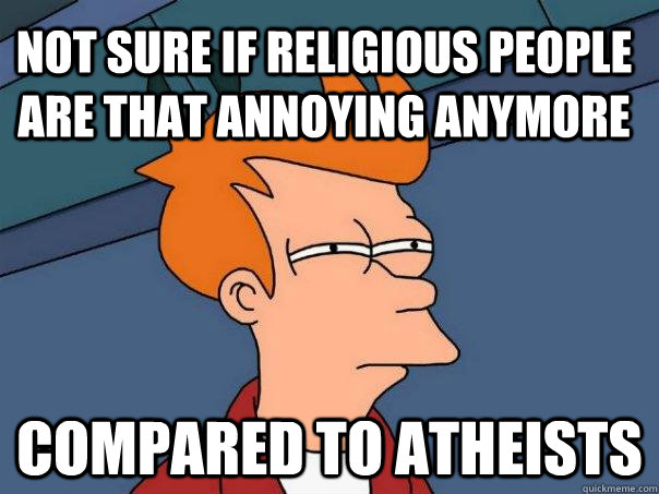 not sure if religious people are that annoying anymore compared to atheists  Futurama Fry