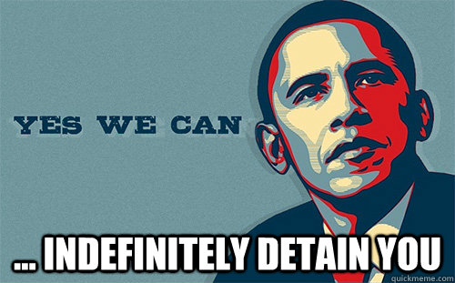  ... indefinitely detain you  Scumbag Obama