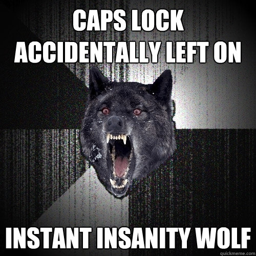 caps lock accidentally left on Instant insanity wolf  Insanity Wolf