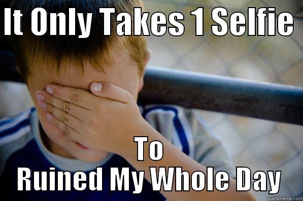 IT ONLY TAKES 1 SELFIE  TO RUINED MY WHOLE DAY Confession kid