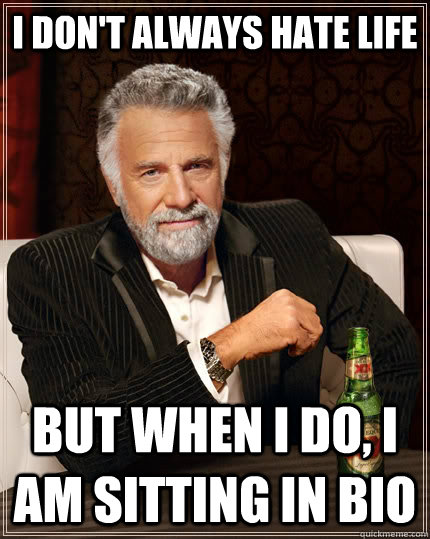 I don't always hate life but when i do, I am sitting in bio  The Most Interesting Man In The World