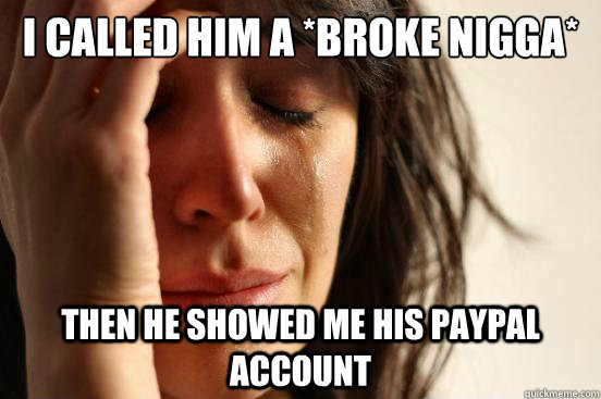 I Called Him A *Broke Nigga* Then He showed Me His Paypal Account  First World Problems