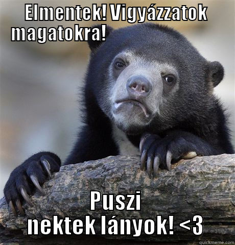 ELMENTEK! VIGYÁZZATOK MAGATOKRA!                                 PUSZI NEKTEK LÁNYOK! <3 Confession Bear