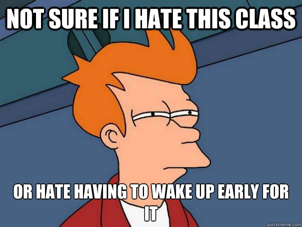Not sure if I hate this class or hate having to wake up early for it - Not sure if I hate this class or hate having to wake up early for it  Futurama Fry