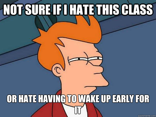 Not sure if I hate this class or hate having to wake up early for it  Futurama Fry