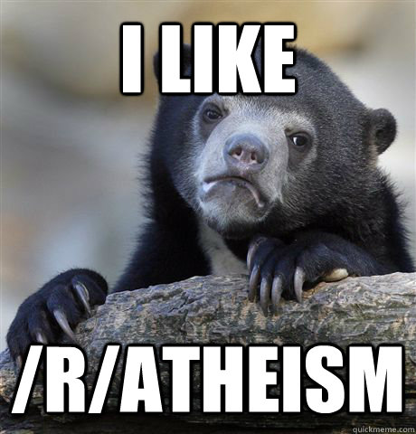 I like  /r/atheism  Confession Bear