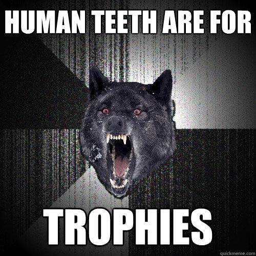 human Teeth are for trophies  Insanity Wolf
