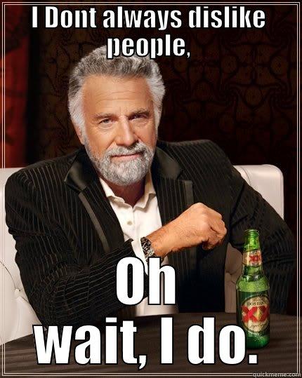 I DONT ALWAYS DISLIKE PEOPLE, OH WAIT, I DO. The Most Interesting Man In The World