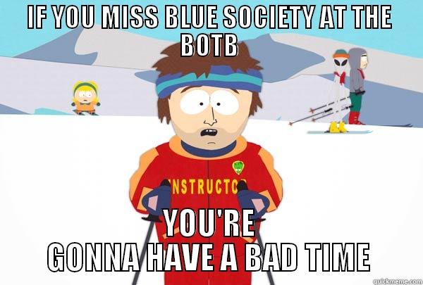 IF YOU MISS BLUE SOCIETY AT THE BOTB YOU'RE GONNA HAVE A BAD TIME Super Cool Ski Instructor