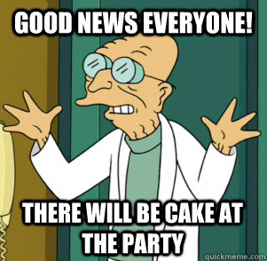 GOOD NEWS EVERYONE! There will be cake at the party - GOOD NEWS EVERYONE! There will be cake at the party  Good News Professor