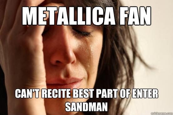 METALLICA FAN CAN'T RECITE BEST PART OF ENTER SANDMAN - METALLICA FAN CAN'T RECITE BEST PART OF ENTER SANDMAN  Atheist First World Problems