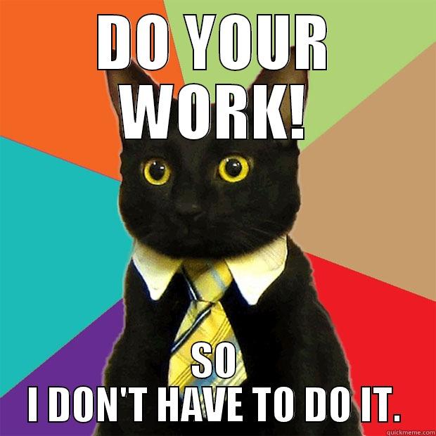 DO YOUR WORK! SO I DON'T HAVE TO DO IT. Business Cat