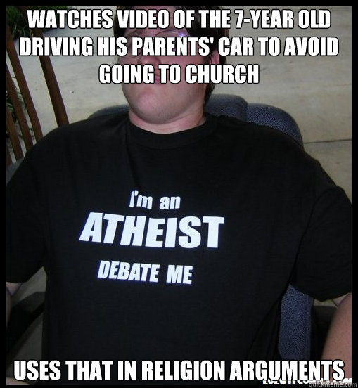 watches video of the 7-year old driving his parents' car to avoid going to church uses that in religion arguments  Scumbag Atheist