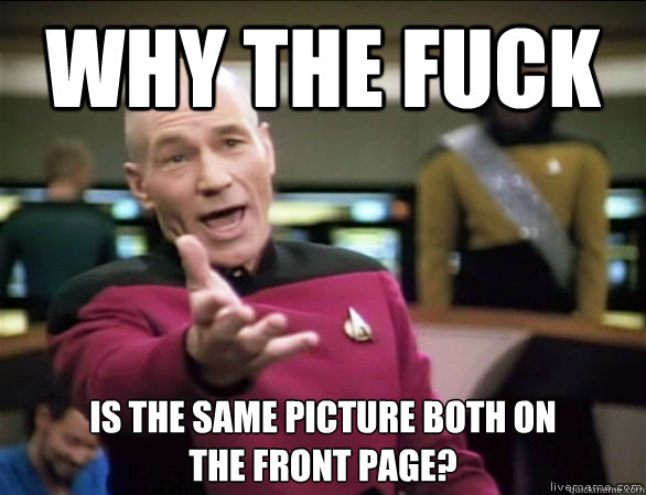 why the fuck Is the same picture both on
the front page?  Annoyed Picard HD