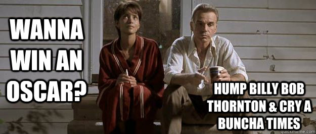 Wanna win an oscar? Hump Billy Bob Thornton & cry a buncha times  Halle Berry Oscar Winner