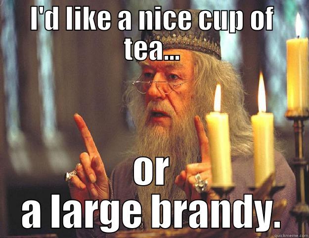 I'D LIKE A NICE CUP OF TEA... OR A LARGE BRANDY. Dumbledore