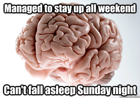 Managed to stay up all weekend Can't fall asleep Sunday night  - Managed to stay up all weekend Can't fall asleep Sunday night   Scumbag Brain