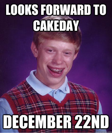 looks forward to cakeday December 22nd  Bad Luck Brian