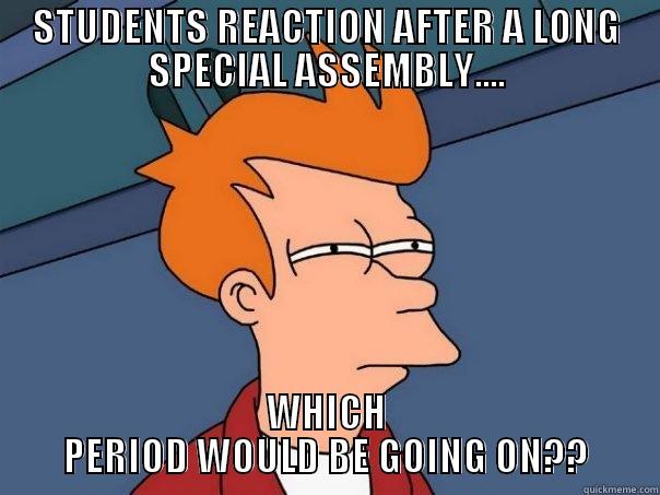STUDENTS REACTION AFTER A LONG SPECIAL ASSEMBLY.... WHICH PERIOD WOULD BE GOING ON?? Futurama Fry