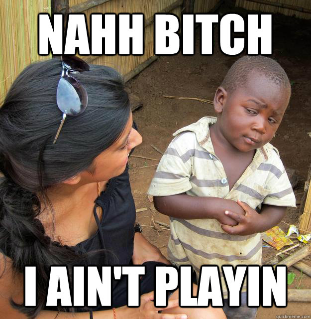 NAHH BITCH I AIN'T PLAYIN - NAHH BITCH I AIN'T PLAYIN  Skeptical Third World Baby