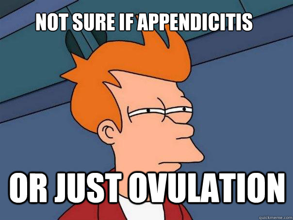 not sure if appendicitis or just ovulation  Futurama Fry