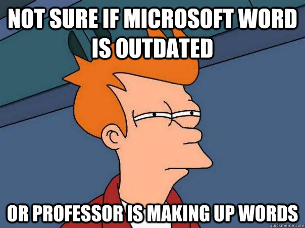 not sure if microsoft word is outdated or professor is making up words  Futurama Fry