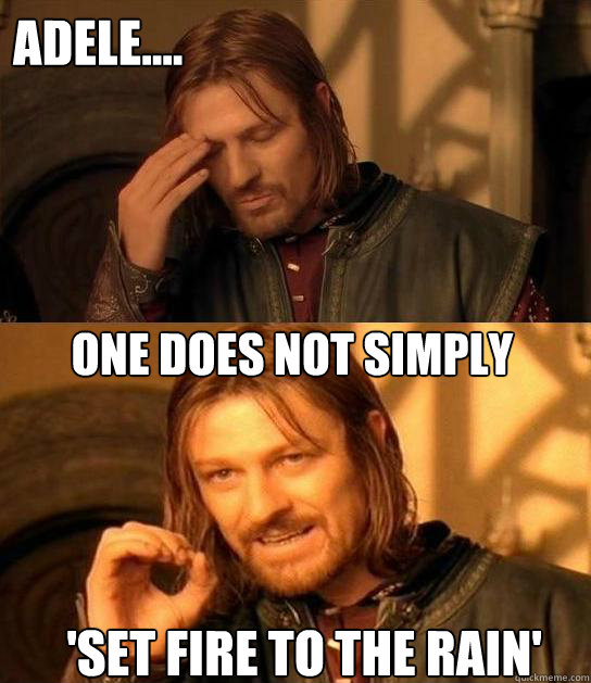 Adele.... one does not simply 'Set fire to the rain' - One Does N...