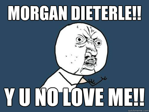 morgan dieterle!! y u no love me!!  Y U No