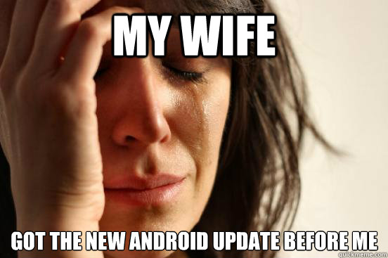 my wife got the new Android update before me  First World Problems